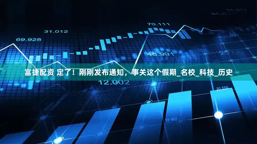 富捷配资 定了！刚刚发布通知，事关这个假期_名校_科技_历史