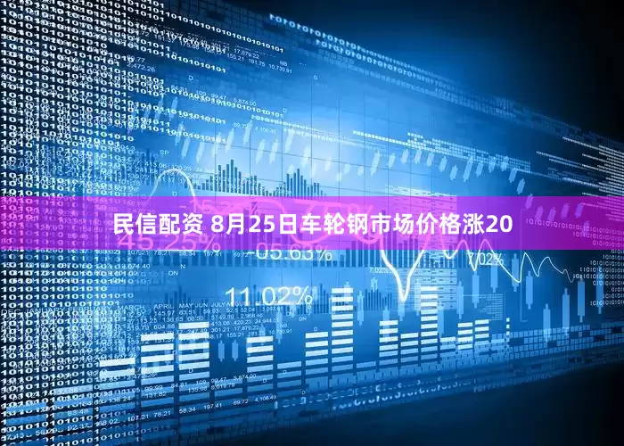 民信配资 8月25日车轮钢市场价格涨20