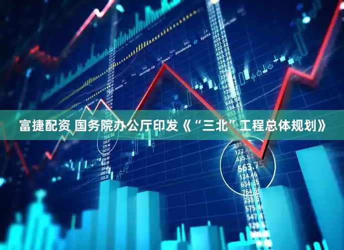 富捷配资 国务院办公厅印发《“三北”工程总体规划》