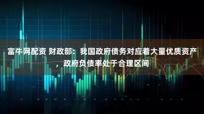 富牛网配资 财政部：我国政府债务对应着大量优质资产，政府负债率处于合理区间